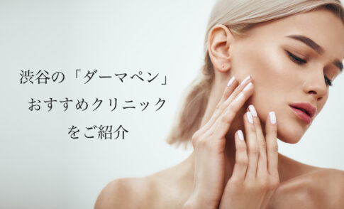 渋谷/恵比寿/表参道のダーマペンおすすめ！人気で安い美容皮膚科や口コミを紹介