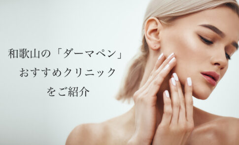 和歌山のダーマペンおすすめ！人気で安い美容皮膚科や口コミを紹介
